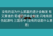 没有的话为什么郭嘉的遗计会触发 有又算谁的 荀彧的节命会触发 闪电有损伤起源吗 三国杀中 (没有的话是什么意思)