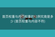 首页权重与内页权重的比例究竟是多少 (首页权重与内容不符)
