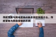 传统营销与网络营销的联系和区别是什么，传统营销与网络营销的不同
