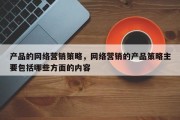 产品的网络营销策略，网络营销的产品策略主要包括哪些方面的内容