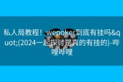 私人局教程！wepoker到底有挂吗&quot;(2024一起探讨是真的有挂的)-哔哩哔哩