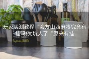 玩家实测教程“会友山西麻将究竟有挂吗!太坑人了“原来有挂