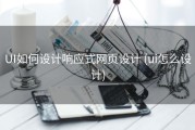 UI如何设计响应式网页设计 (ui怎么设计)