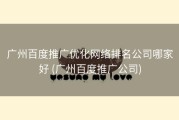 广州百度推广优化网络排名公司哪家好 (广州百度推广公司)