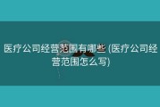 医疗公司经营范围有哪些 (医疗公司经营范围怎么写)