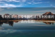 专利检索的去噪手腕包括 (专利检索的去向包括)