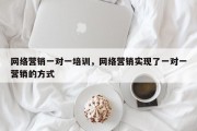 网络营销一对一培训，网络营销实现了一对一营销的方式