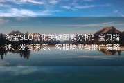 淘宝SEO优化关键因素分析：宝贝描述、发货速度、客服响应与推广策略