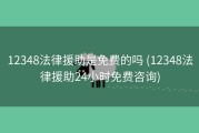 12348法律援助是免费的吗 (12348法律援助24小时免费咨询)