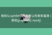 微软GraphRAG 开启默认检索新篇章 (微软graphRAG neo4j)