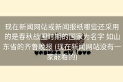 现在新闻网站或新闻报纸哪些还采用的是春秋战国时期的国家为名字 如山东省的齐鲁晚报 (现在新闻网站没有一家能看的)