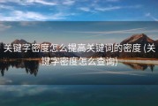 关键字密度怎么提高关键词的密度 (关键字密度怎么查询)