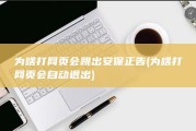 为啥打网页会跳出安保正告 (为啥打网页会自动退出)