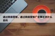 通过网络营销，通过网络营销广告要达到什么目的