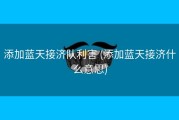 添加蓝天接济队利害 (添加蓝天接济什么意思)