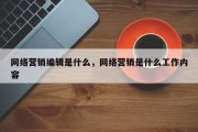 网络营销编辑是什么，网络营销是什么工作内容