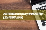 怎样翻译 cosplay英语怎样说 (怎样翻译从句)