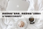网络营销推广服务商，网络营销推广主要做什么?有哪些方法和技巧?
