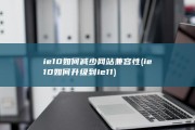 ie10如何减少网站兼容性 (ie10如何升级到ie11)