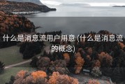 什么是消息流用户用意 (什么是消息流的概念)