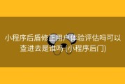 小程序后盾修正用户体验评估吗可以查进去是谁吗 (小程序后门)