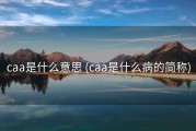 caa是什么意思 (caa是什么病的简称)
