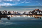 电商设计是什么 ?电商设计这个行业怎样样 (电商设计是什么专业)
