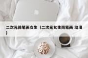 二次元简笔画女生（二次元女生简笔画 动漫）