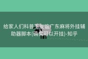 给家人们科普下友谊广东麻将外挂辅助器脚本(确实可以开挂)-知乎