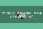 第三方教程！aapoker辅助！2024平台专用透视辅助-知乎