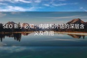 SEO 新手必知：内链和外链的深层含义及作用