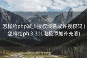怎样给php减少授权域名或许授权码 (怎样给ph 3-311电极添加补充液)