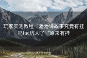玩家实测教程“潘潘讲故事究竟有挂吗!太坑人了“原来有挂