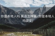 你是本地人吗 英语怎样说 (你是本地人吗英文)