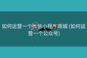 如何运营一个微信小程序商城 (如何运营一个公众号)