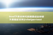 html下载文件代码 就是点击按钮下载指定文件 (tvhelpertesthtml下载)