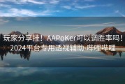 玩家分享挂！AAPoKer可以调胜率吗！2024平台专用透视辅助-哔哩哔哩