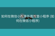 如何在微信小程序外面搜查小程序 (如何在微信小程序)