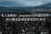 私人局教程！wepoker作弊辅助软件-2024新普及确实是有挂的-知乎