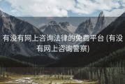 有没有网上咨询法律的免费平台 (有没有网上咨询警察)