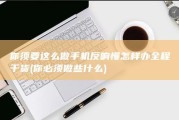 你须要这么做 手机反响慢怎样办 全程干货 (你必须做些什么)