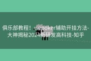 俱乐部教程！wepoker辅助开挂方法-大神揭秘2024新研发高科技-知乎