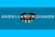 网络营销方式有哪些 (常见的网络营销方式)
