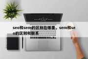 seo和sem的区别在哪里，sem和seo的区别和联系