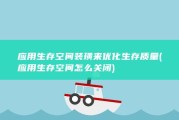 应用生存空间装璜来优化生存质量 (应用生存空间怎么关闭)