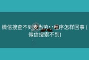微信搜查不到麦当劳小程序怎样回事 (微信搜索不到)