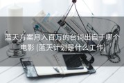 蓝天方案月入百万的台词出自于哪个电影 (蓝天计划是什么工作)