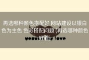 再选哪种颜色搭配好 网站建设以银白色为主色 色彩搭配问题 (再选哪种颜色好看)