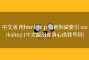 中文版 用html help 如何制做索引 workshop (中文版用你真心换我号码)