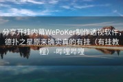 分享开挂内幕WePoKer制作透视软件，德扑之星原来确实真的有挂（有挂教程）-哔哩哔哩